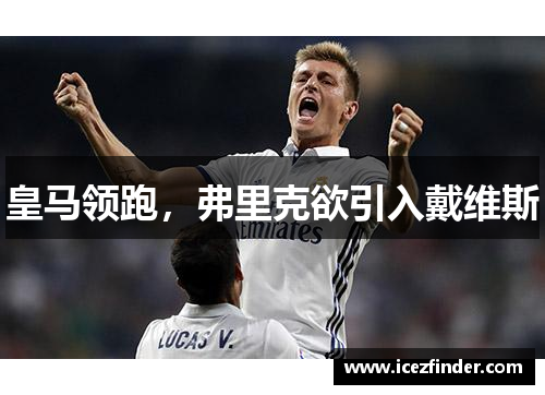 皇马领跑，弗里克欲引入戴维斯