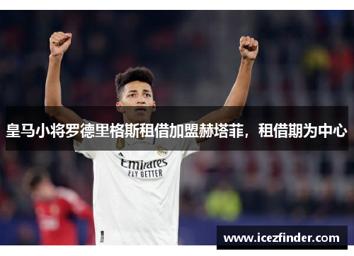 皇马小将罗德里格斯租借加盟赫塔菲，租借期为中心