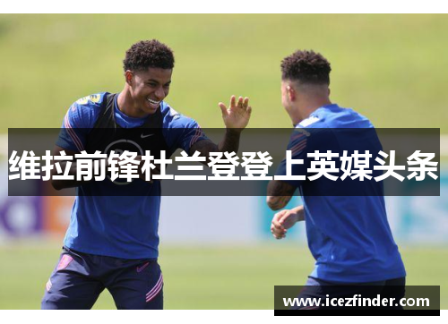 维拉前锋杜兰登登上英媒头条