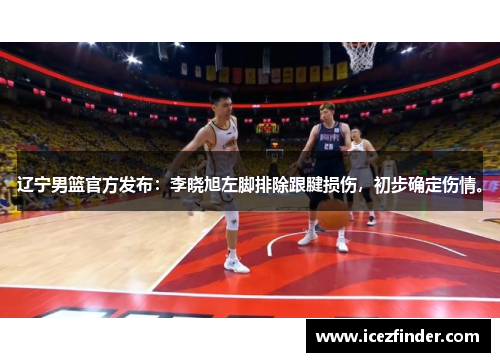 辽宁男篮官方发布：李晓旭左脚排除跟腱损伤，初步确定伤情。